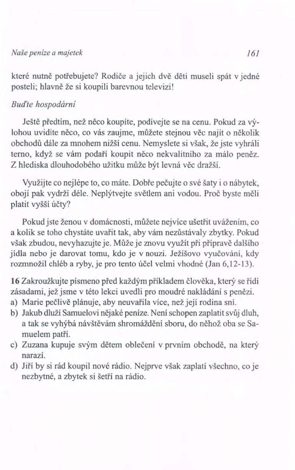 Nemyslete si však, že jste vyhráli terno, když se vám podaří koupit něco nekvalitního za málo peněz. Z hlediska dlouhodobého užitku může být levná věc dražší. Využijte co nejlépe to, co máte.