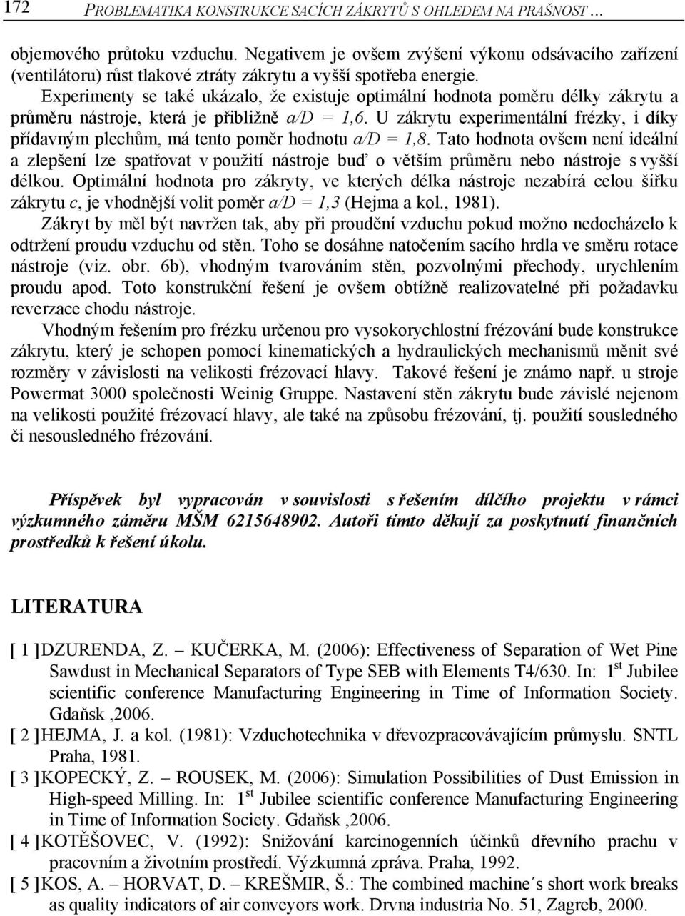 Experimenty se také ukázalo, že existuje optimální hodnota poměru délky zákrytu a průměru nástroje, která je přibližně a/d = 1,6.