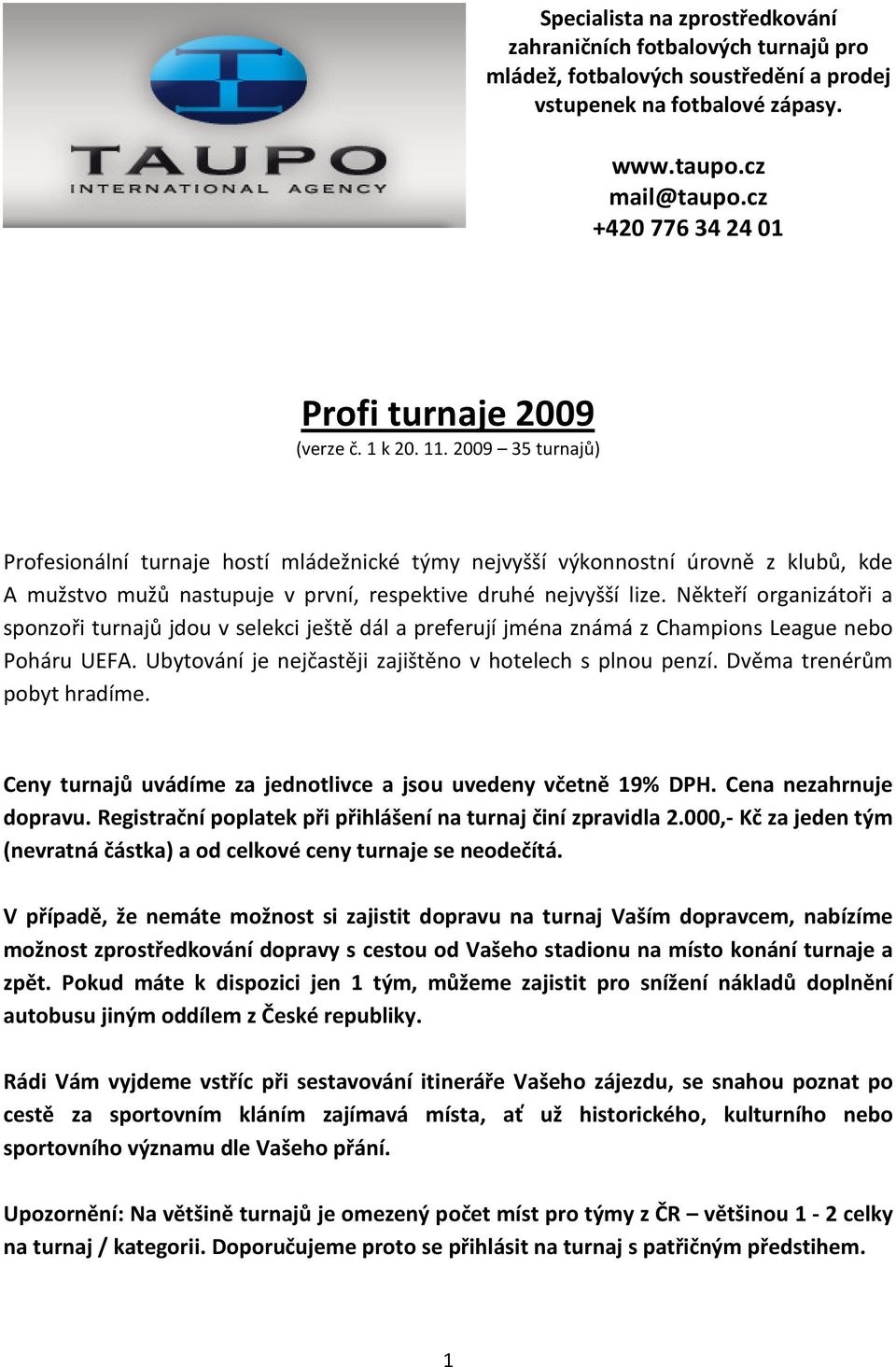 2009 35 turnajů) Profesionální turnaje hostí mládežnické týmy nejvyšší výkonnostní úrovně z klubů, kde A mužstvo mužů nastupuje v první, respektive druhé nejvyšší lize.