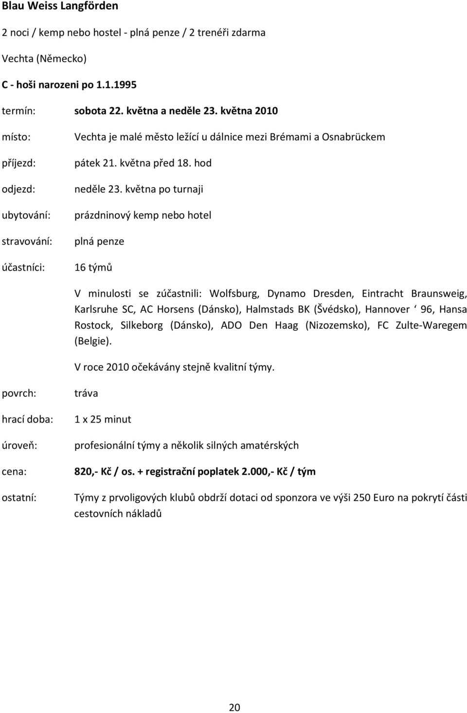 května po turnaji prázdninový kemp nebo hotel 16 týmů V minulosti se zúčastnili: Wolfsburg, Dynamo Dresden, Eintracht Braunsweig, Karlsruhe SC, AC Horsens (Dánsko), Halmstads BK (Švédsko), Hannover