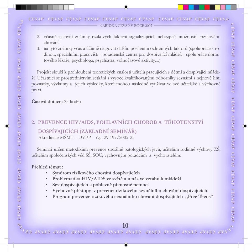 psychologa, psychiatra, volnočasové aktivity,...) Projekt slouží k prohloubení teoretických znalostí učitelů pracujících s dětmi a dospívající mládeží.
