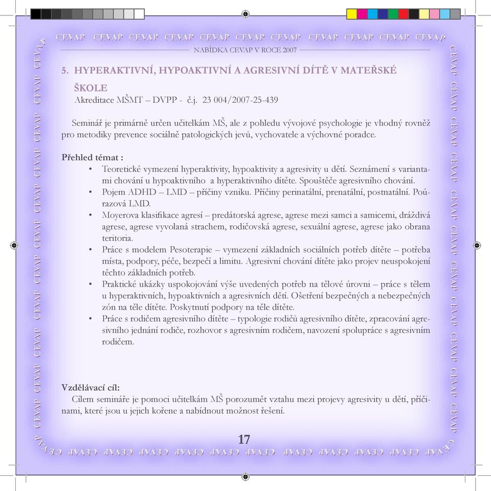 přehled témat : Teoretické vymezení hyperaktivity, hypoaktivity a agresivity u dětí. Seznámení s variantami chování u hypoaktivního a hyperaktivního dítěte. Spouštěče agresivního chování.