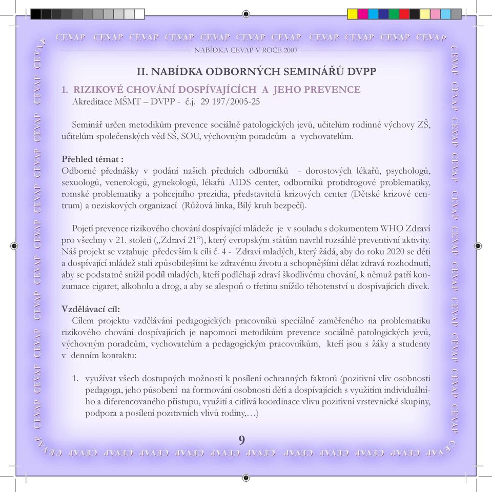 29 197/2005-25 Seminář určen metodikům prevence sociálně patologických jevů, učitelům rodinné výchovy ZŠ, učitelům společenských věd SŠ, SOU, výchovným poradcům a vychovatelům.