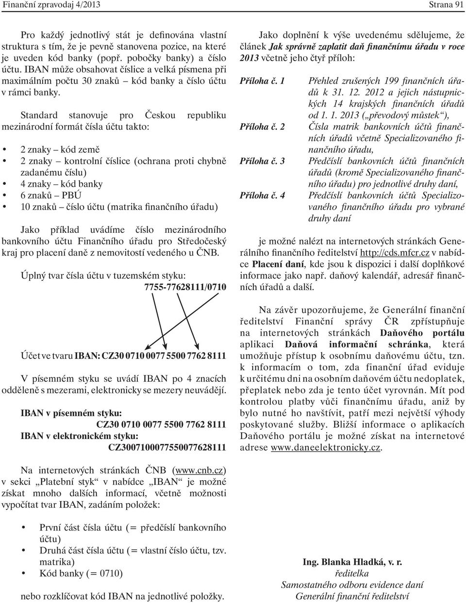 Standard stanovuje pro Českou republiku mezinárodní formát čísla účtu takto: 2 znaky kód země 2 znaky kontrolní číslice (ochrana proti chybně zadanému číslu) 4 znaky kód banky 6 znaků PBÚ 10 znaků