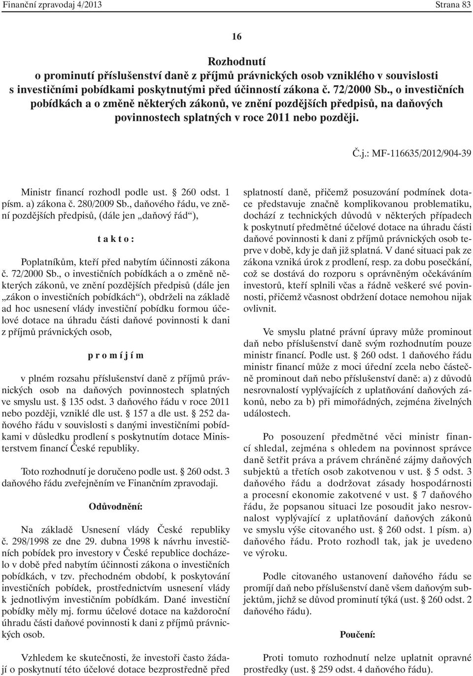 260 odst. 1 písm. a) zákona č. 280/2009 Sb., daňového řádu, ve znění pozdějších předpisů, (dále jen daňový řád ), t a k t o : Poplatníkům, kteří před nabytím účinnosti zákona č. 72/2000 Sb.