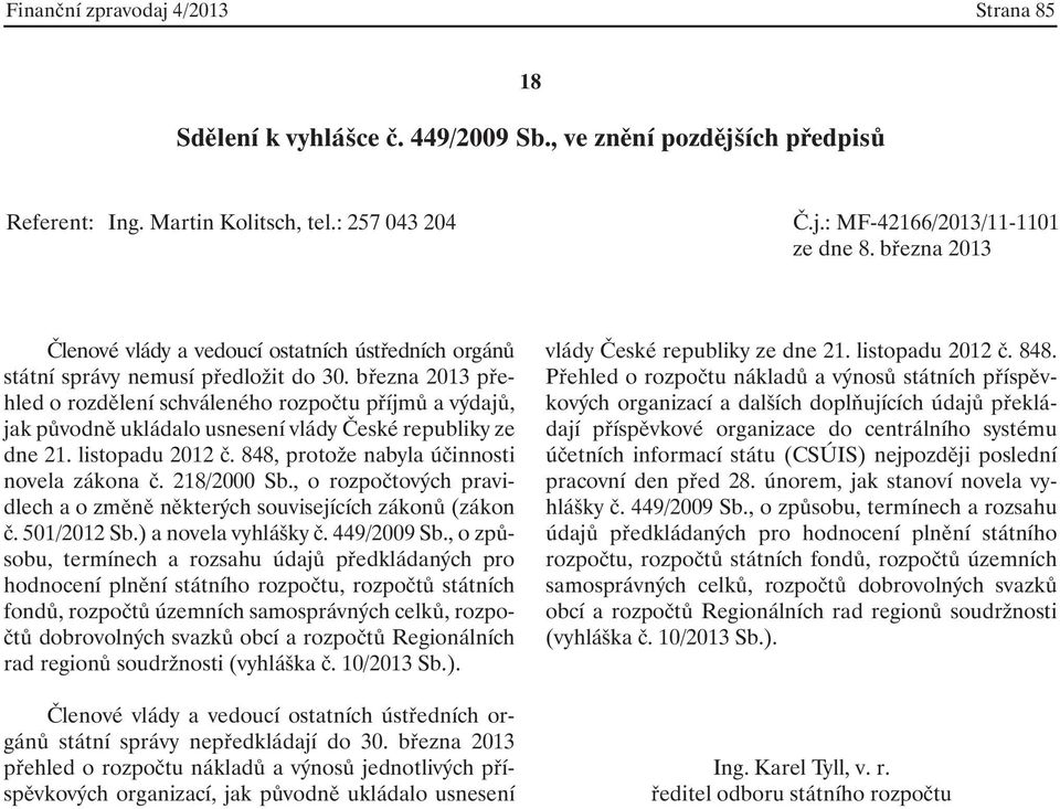 března 2013 přehled o rozdělení schváleného rozpočtu příjmů a výdajů, jak původně ukládalo usnesení vlády České republiky ze dne 21. listopadu 2012 č. 848, protože nabyla účinnosti novela zákona č.