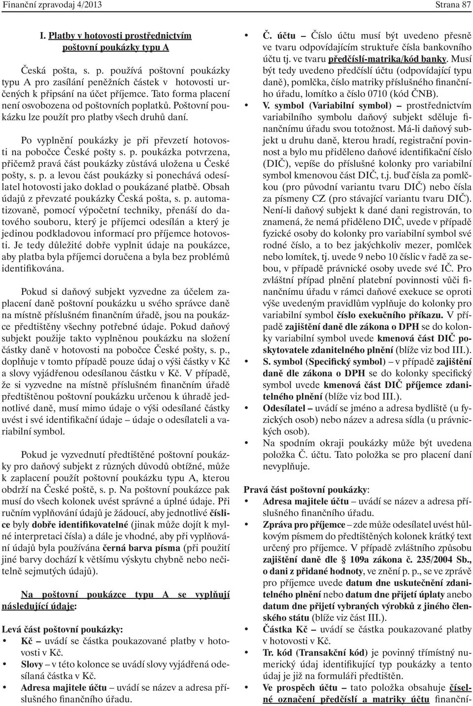 p. a levou část poukázky si ponechává odesílatel hotovosti jako doklad o poukázané platbě. Obsah údajů z převzaté poukázky Česká pošta, s. p. automatizovaně, pomocí výpočetní techniky, přenáší do datového souboru, který je příjemci odesílán a který je jedinou podkladovou informací pro příjemce hotovosti.