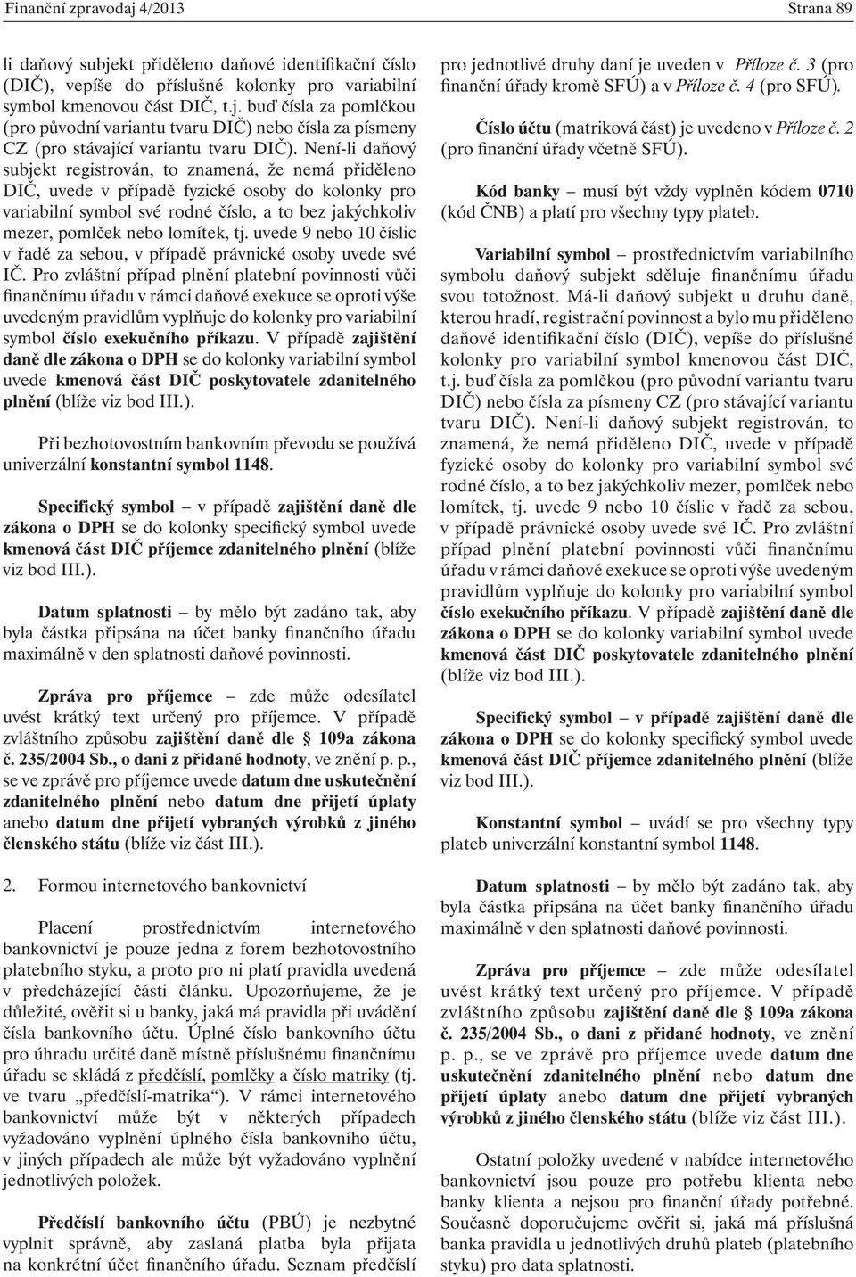 lomítek, tj. uvede 9 nebo 10 číslic v řadě za sebou, v případě právnické osoby uvede své IČ.