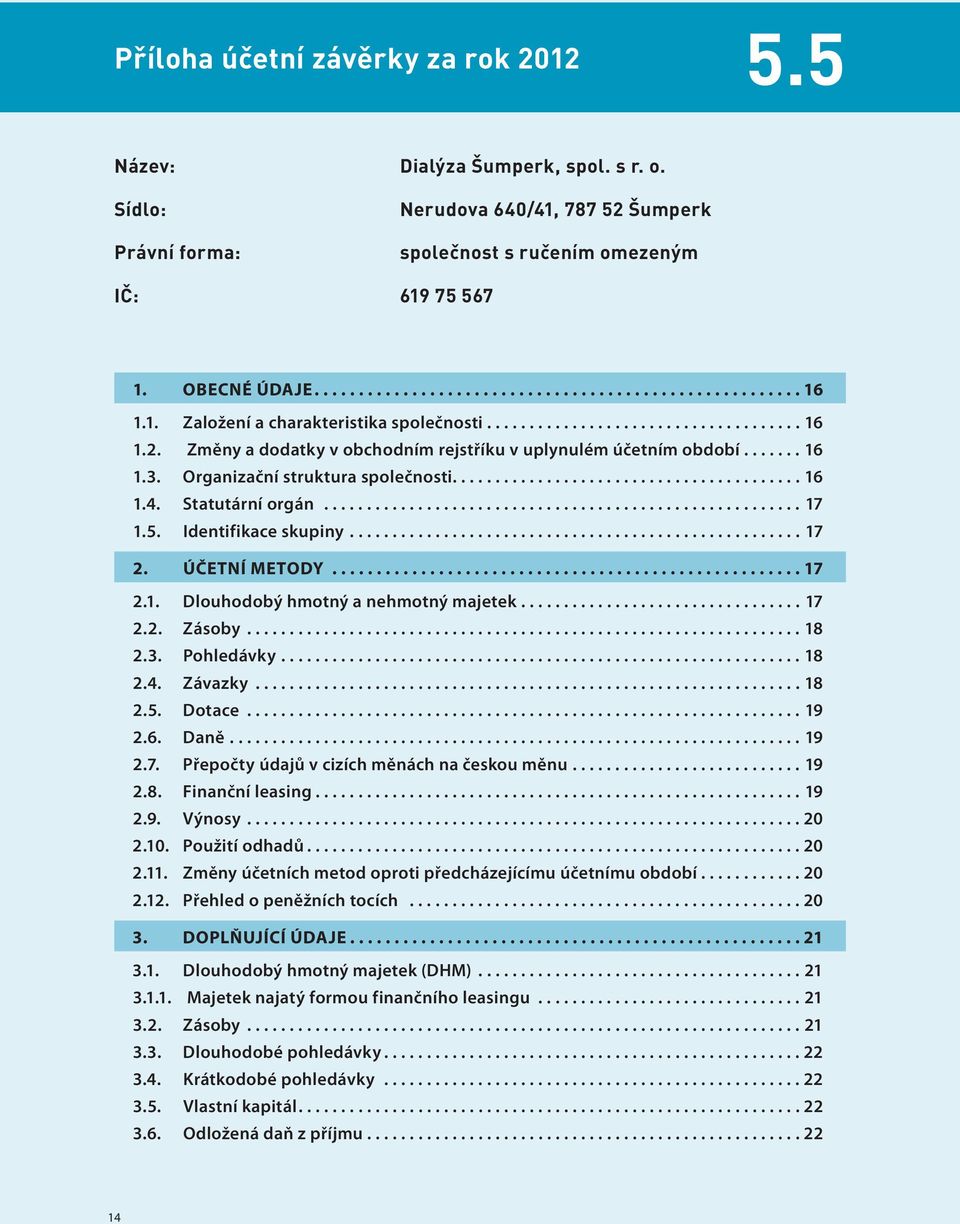 Identifikace skupiny...17 2. ÚČetní metody...17 2.1. Dlouhodobý hmotný a nehmotný majetek...17 2.2. Zásoby...18 2.3. Pohledávky...18 2.4. Závazky...18 2.5. Dotace...19 2.6. Daně...19 2.7. Přepočty údajů v cizích měnách na českou měnu.