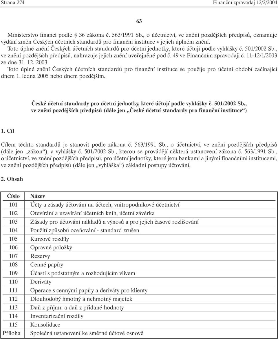 Toto úplné znění Českých účetních standardů pro účetní jednotky, které účtují podle vyhlášky č. 501/2002 Sb., ve znění pozdějších předpisů, nahrazuje jejich znění uveřejněné pod č.