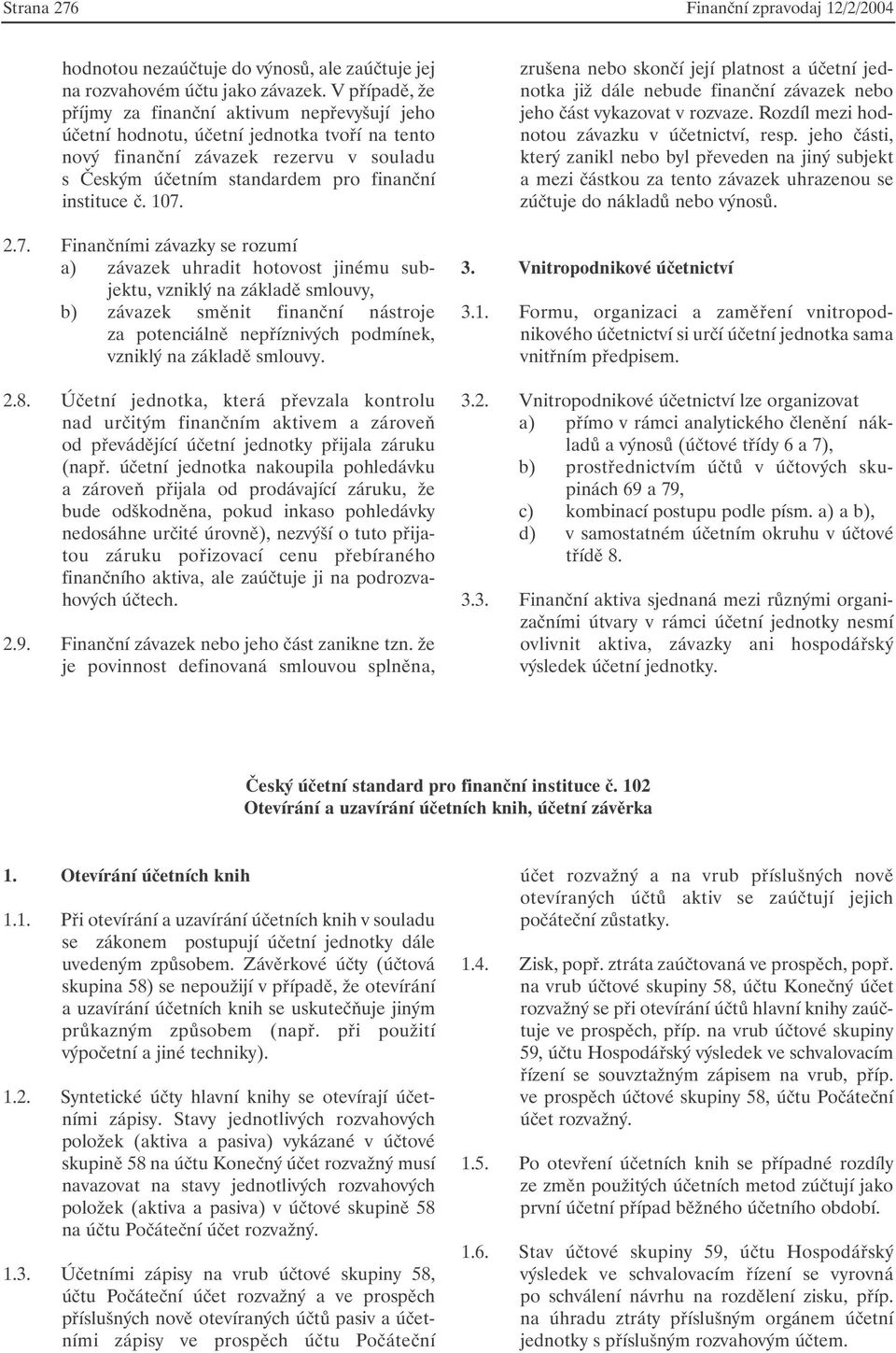 107. 2.7. Finančními závazky se rozumí a) závazek uhradit hotovost jinému subjektu, vzniklý na základě smlouvy, b) závazek směnit finanční nástroje za potenciálně nepříznivých podmínek, vzniklý na