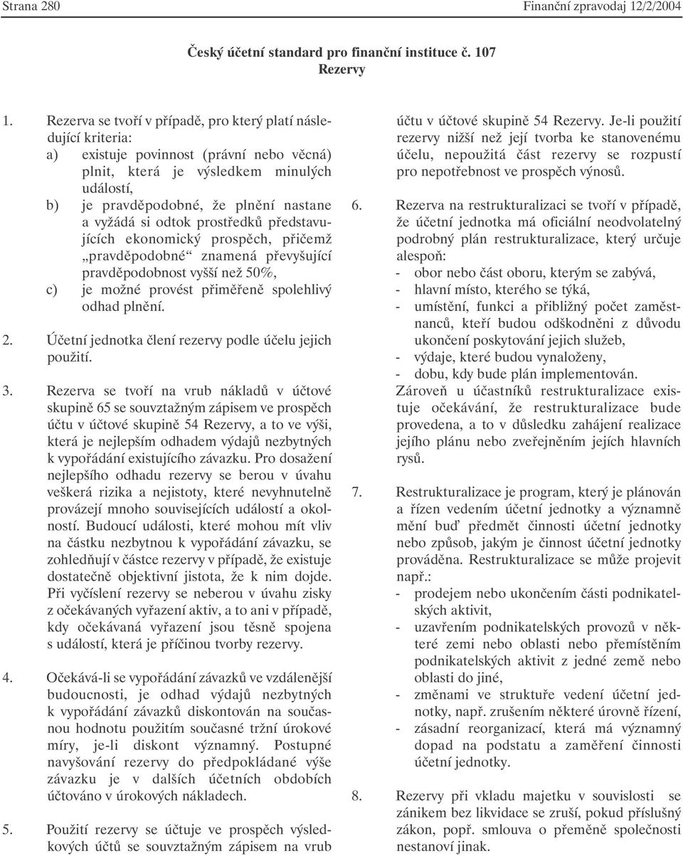 vyžádá si odtok prostředků představujících ekonomický prospěch, přičemž pravděpodobné znamená převyšující pravděpodobnost vyšší než 50%, c) je možné provést přiměřeně spolehlivý odhad plnění. 2.