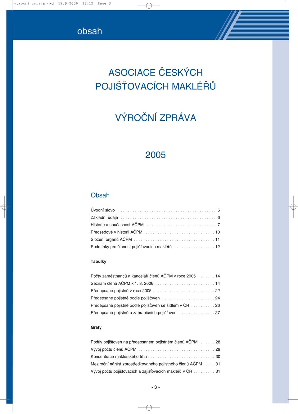 ................................. 11 Podmínky pro činnost pojiš ovacích makléřů................. 12 Tabulky Počty zaměstnanců a kanceláří členů AČPM v roce 2005....... 14 Seznam členů AČPM k 1. 8.