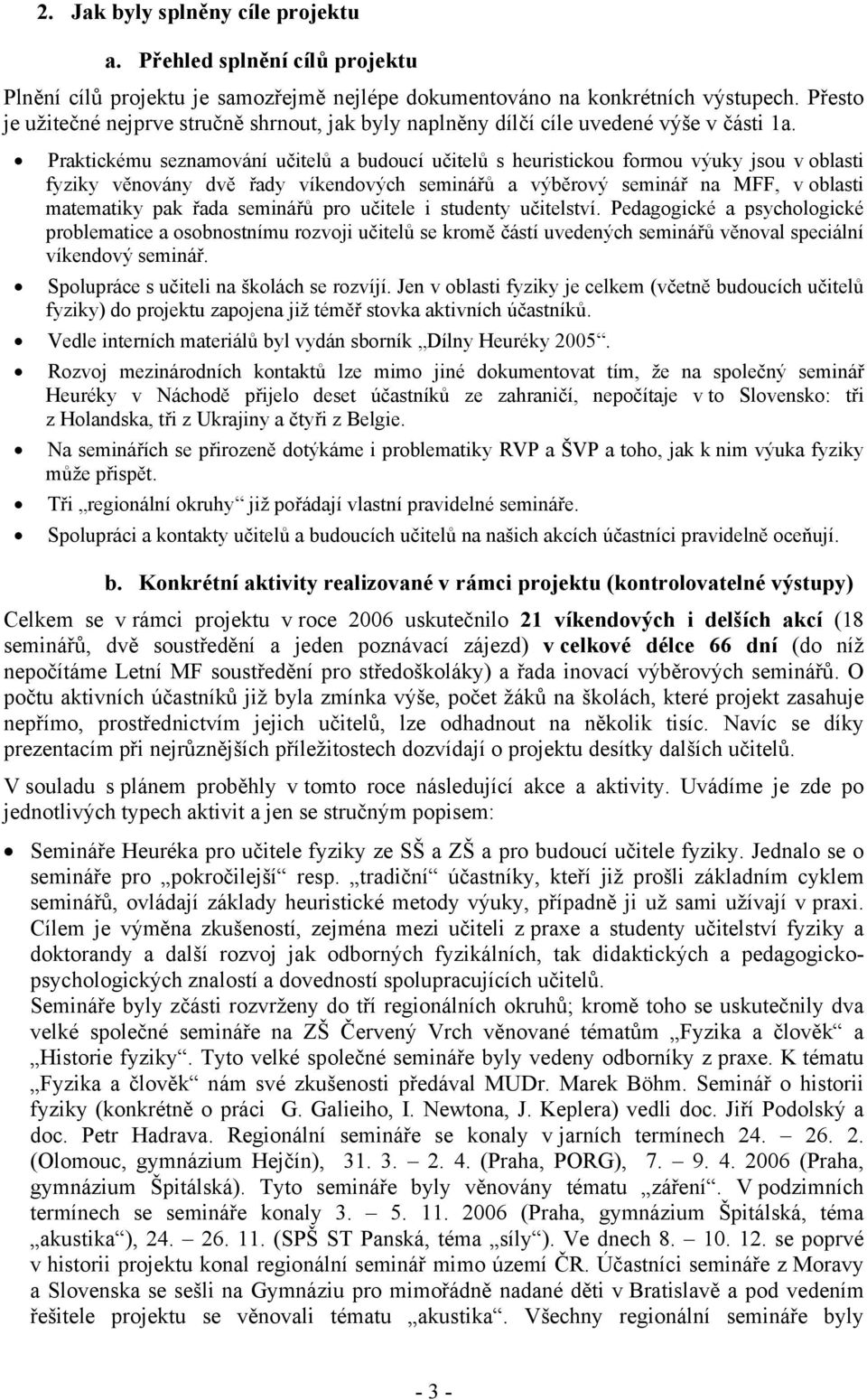 Praktickému seznamování učitelů a budoucí učitelů s heuristickou formou výuky jsou v oblasti fyziky věnovány dvě řady víkendových seminářů a výběrový seminář na MFF, v oblasti matematiky pak řada