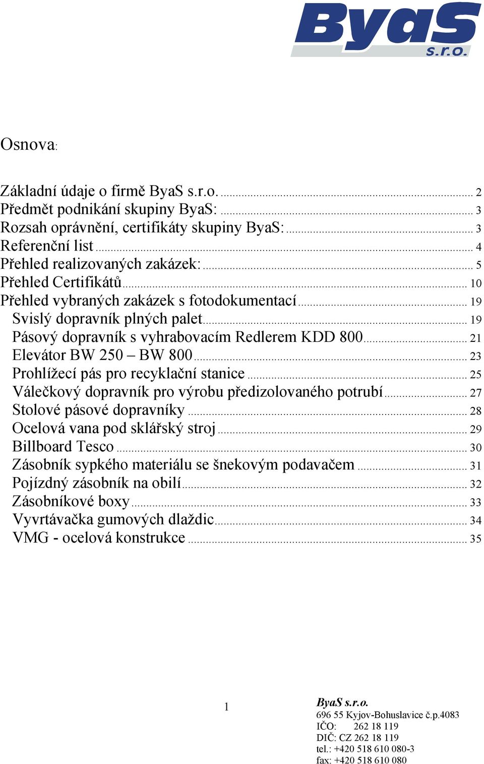 .. 21 Elevátor BW 250 BW 800... 23 Prohlížecí pás pro recyklační stanice... 25 Válečkový dopravník pro výrobu předizolovaného potrubí... 27 Stolové pásové dopravníky.