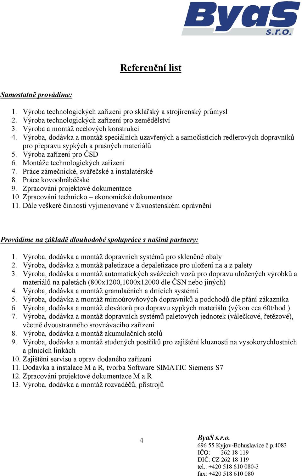 Montáže technologických zařízení 7. Práce zámečnické, svářečské a instalatérské 8. Práce kovoobráběčské 9. Zpracování projektové dokumentace 10. Zpracování technicko ekonomické dokumentace 11.