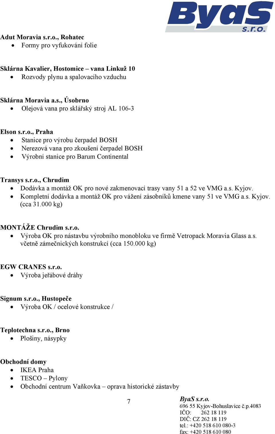 s. Kyjov. Kompletní dodávka a montáž OK pro vážení zásobníků kmene vany 51 ve VMG a.s. Kyjov. (cca 31.000 kg) MONTÁŽE Chrudim s.r.o. Výroba OK pro nástavbu výrobního monobloku ve firmě Vetropack Moravia Glass a.