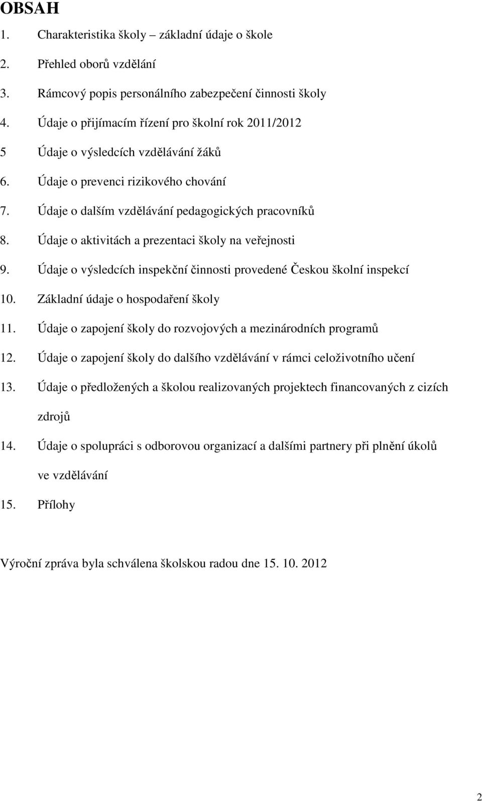 Údaje o aktivitách a prezentaci školy na veřejnosti 9. Údaje o výsledcích inspekční činnosti provedené Českou školní inspekcí 10. Základní údaje o hospodaření školy 11.