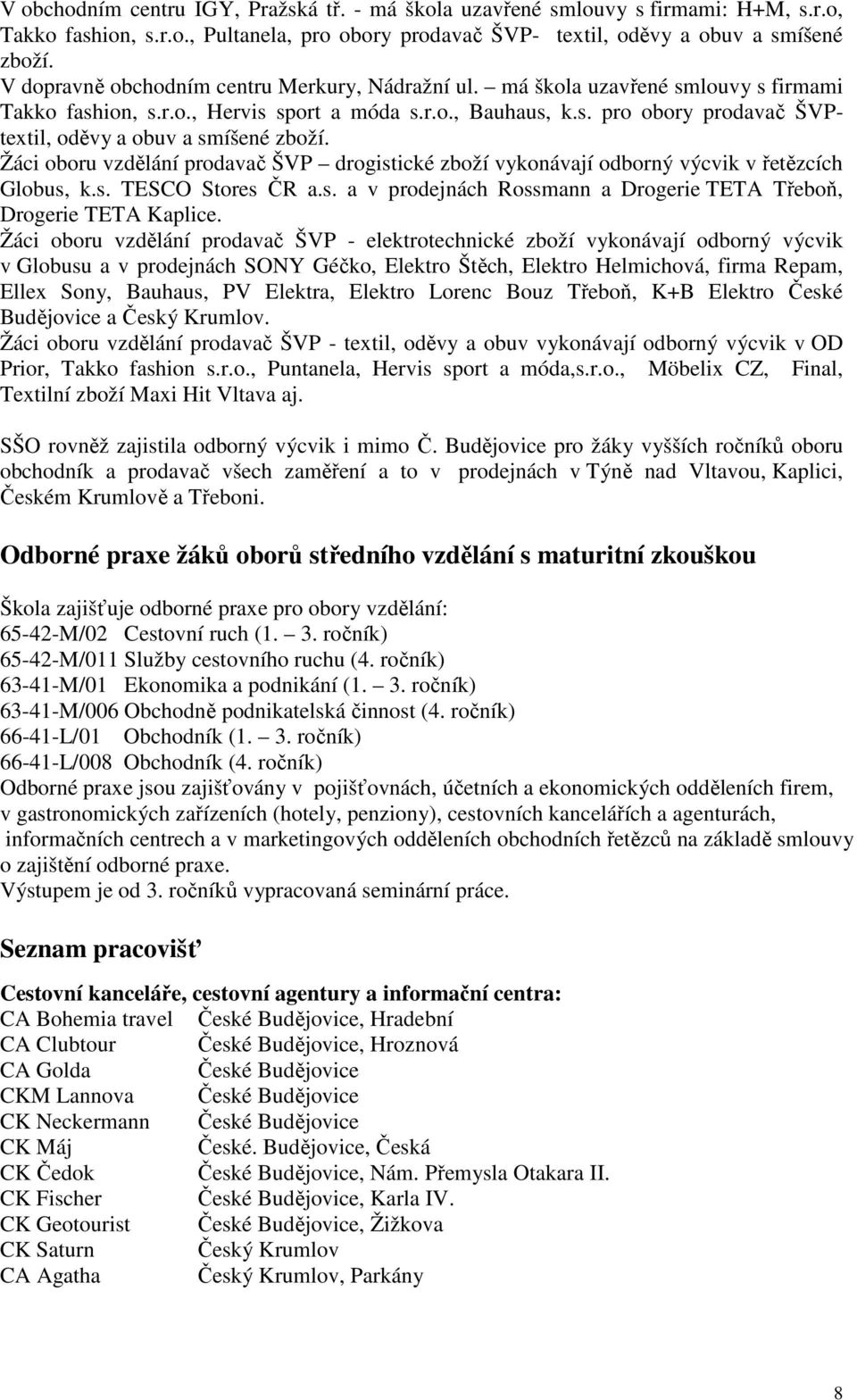 Žáci oboru vzdělání prodavač ŠVP drogistické zboží vykonávají odborný výcvik v řetězcích Globus, k.s. TESCO Stores ČR a.s. a v prodejnách Rossmann a Drogerie TETA Třeboň, Drogerie TETA Kaplice.