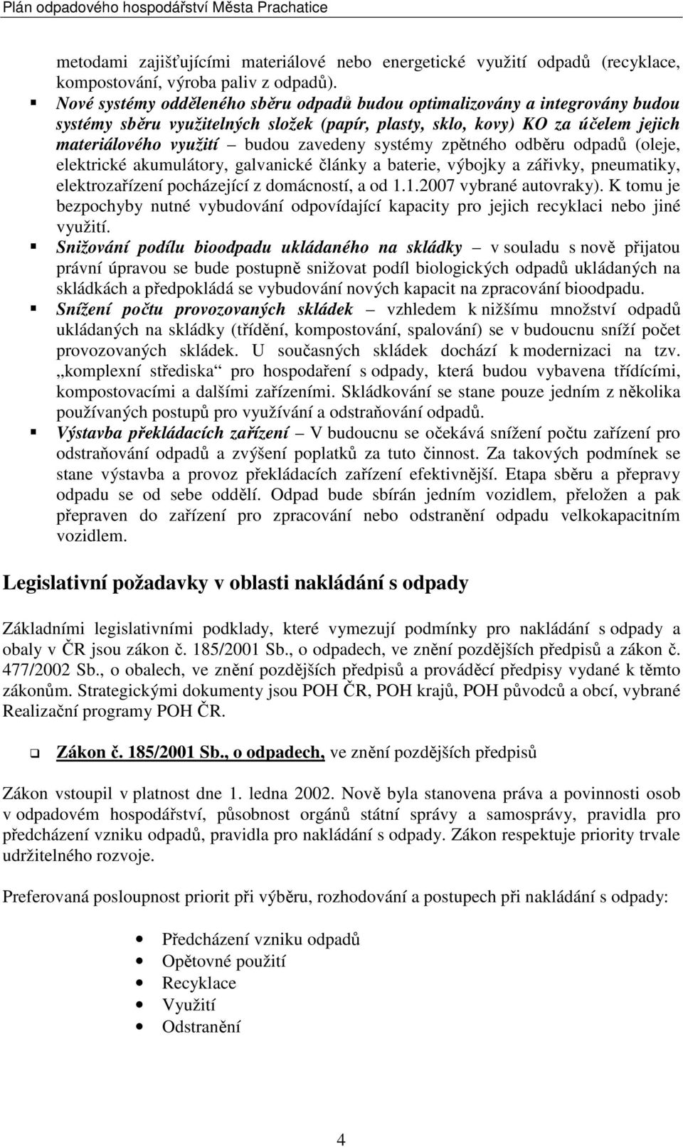 systémy zpětného odběru odpadů (oleje, elektrické akumulátory, galvanické články a baterie, výbojky a zářivky, pneumatiky, elektrozařízení pocházející z domácností, a od 1.1.2007 vybrané autovraky).