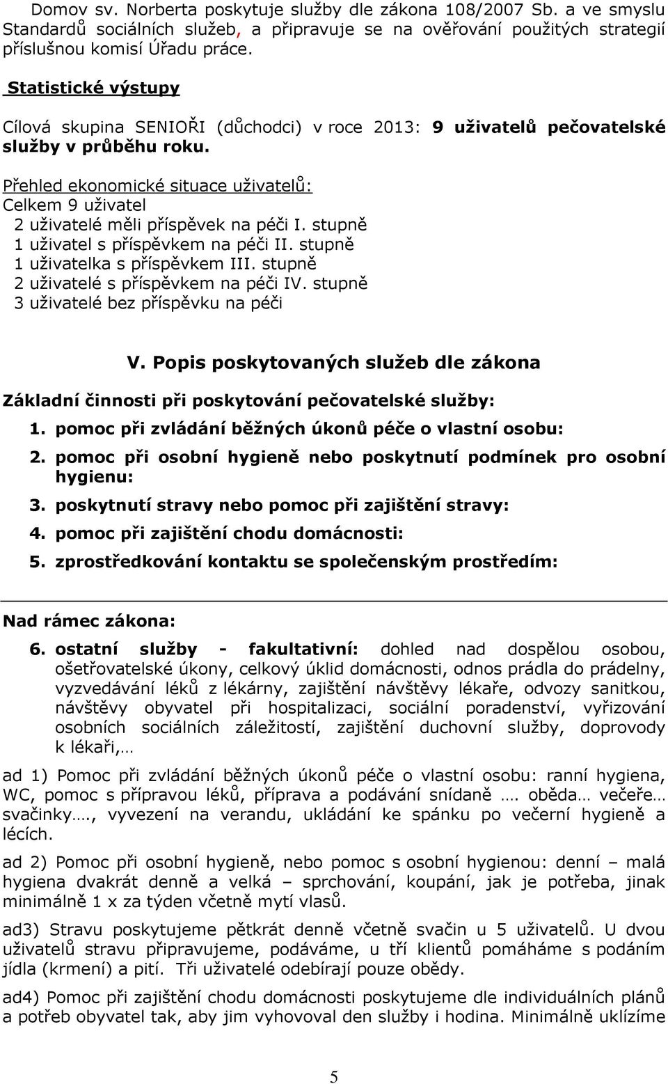 Přehled ekonomické situace uživatelů: Celkem 9 uživatel 2 uživatelé měli příspěvek na péči I. stupně 1 uživatel s příspěvkem na péči II. stupně 1 uživatelka s příspěvkem III.