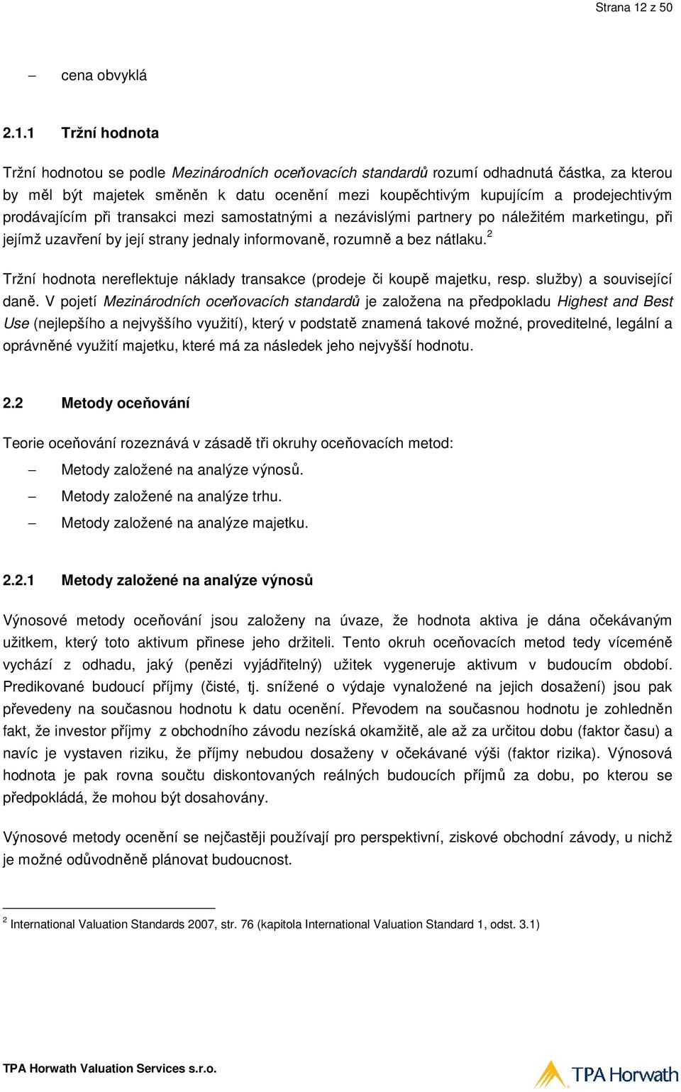 1 Tržní hodnota Tržní hodnotou se podle Mezinárodních oceňovacích standardů rozumí odhadnutá částka, za kterou by měl být majetek směněn ě k datu ocenění mezi koupěchtivým kupujícím a prodejechtivým