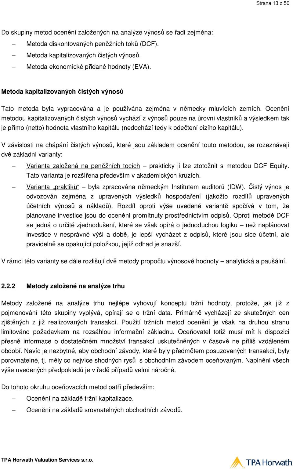 Ocenění metodou kapitalizovaných čistých výnosů vychází z výnosů pouze na úrovni vlastníků a výsledkem tak je přímo (netto) hodnota vlastního kapitálu (nedochází tedy k odečtení cizího kapitálu).