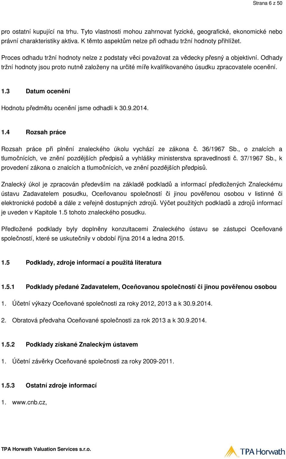 Odhady tržní hodnoty jsou proto nutně ě založeny na určité míře kvalifikovaného úsudku zpracovatele ocenění. 1.3 Datum ocenění Hodnotu předmětu ocenění jsme odhadli k 30.9.2014. 1.4 Rozsah práce Rozsah práce při plnění znaleckého úkolu vychází ze zákona č.