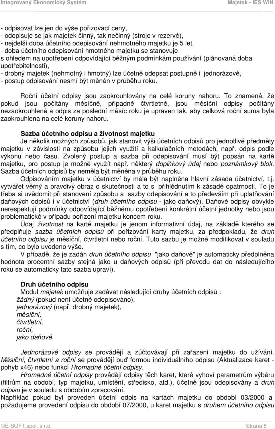 postupně i jednorázově, - postup odpisování nesmí být měněn v průběhu roku. Roční účetní odpisy jsou zaokrouhlovány na celé koruny nahoru.