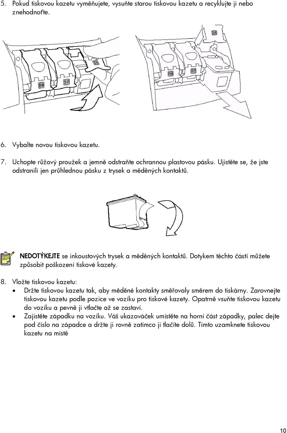 NEDOTÝKEJTE se inkoustových trysek a měděných kontaktů. Dotykem těchto částí můžete způsobit poškození tiskové kazety. 8.