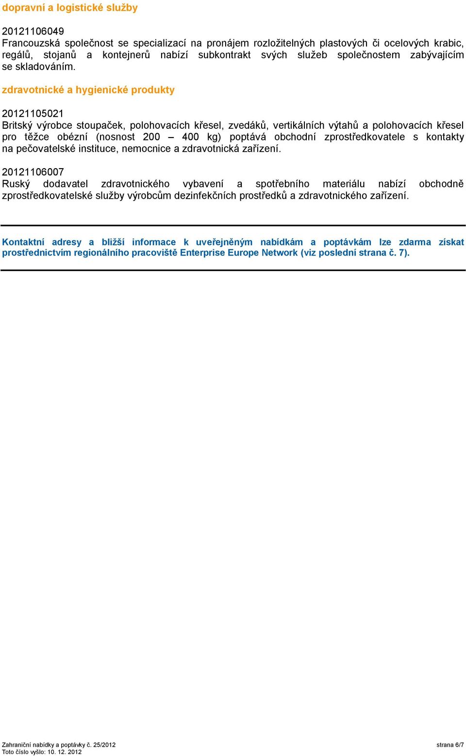 zdravotnické a hygienické produkty 20121105021 Britský výrobce stoupaček, polohovacích křesel, zvedáků, vertikálních výtahů a polohovacích křesel pro těžce obézní (nosnost 200 400 kg) poptává