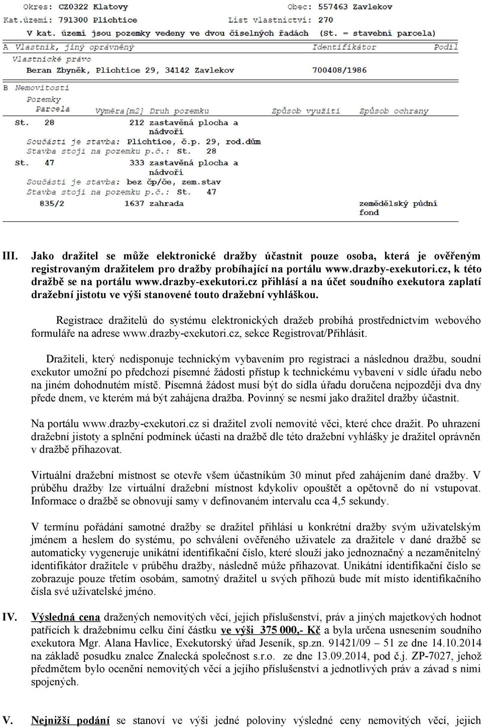 Registrace dražitelů do systému elektronických dražeb probíhá prostřednictvím webového formuláře na adrese www.drazby-exekutori.cz, sekce Registrovat/Přihlásit.