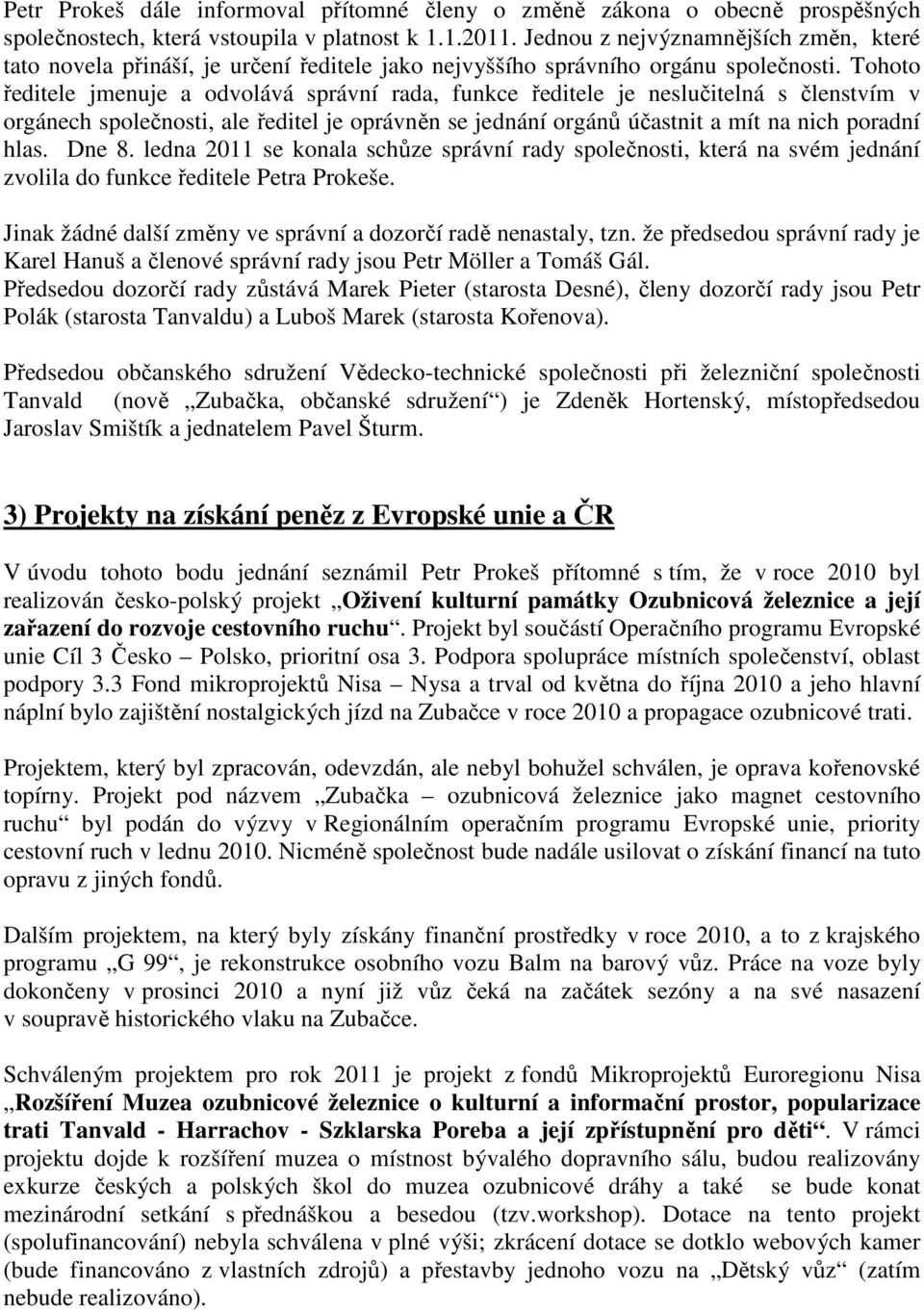 Tohoto ředitele jmenuje a odvolává správní rada, funkce ředitele je neslučitelná s členstvím v orgánech společnosti, ale ředitel je oprávněn se jednání orgánů účastnit a mít na nich poradní hlas.