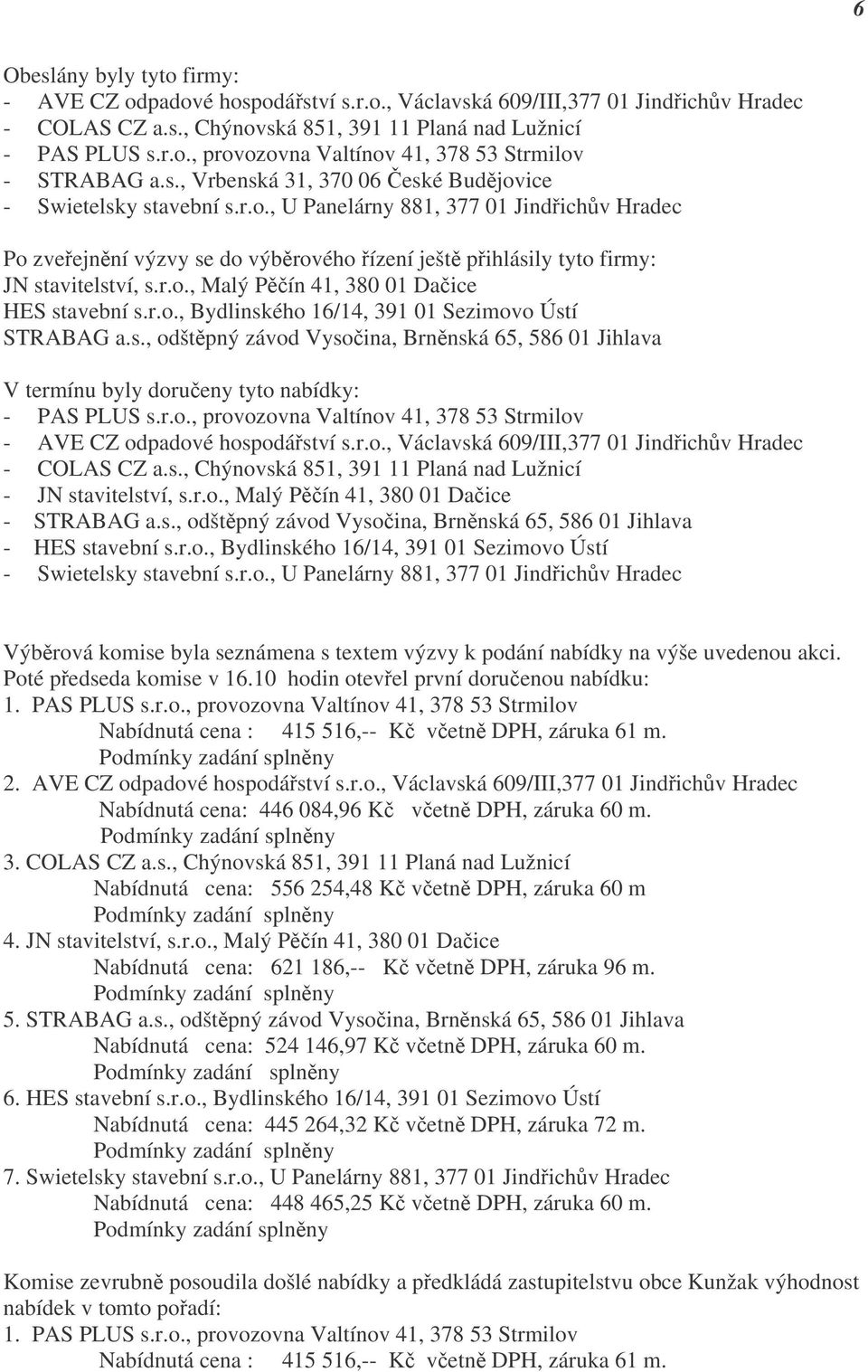 r.o., Malý Pěčín 41, 380 01 Dačice HES stavební s.r.o., Bydlinského 16/14, 391 01 Sezimovo Ústí STRABAG a.s., odštěpný závod Vysočina, Brněnská 65, 586 01 Jihlava V termínu byly doručeny tyto nabídky: - PAS PLUS s.