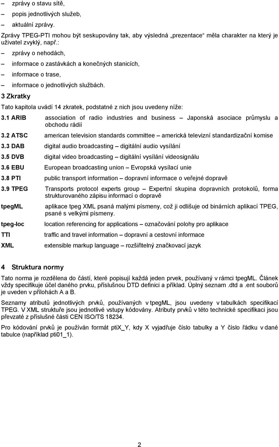 3 Zkratky Tato kapitola uvádí 14 zkratek, podstatné z nich jsou uvedeny níže: 3.1 ARIB association of radio industries and business Japonská asociace průmyslu a obchodu rádií 3.