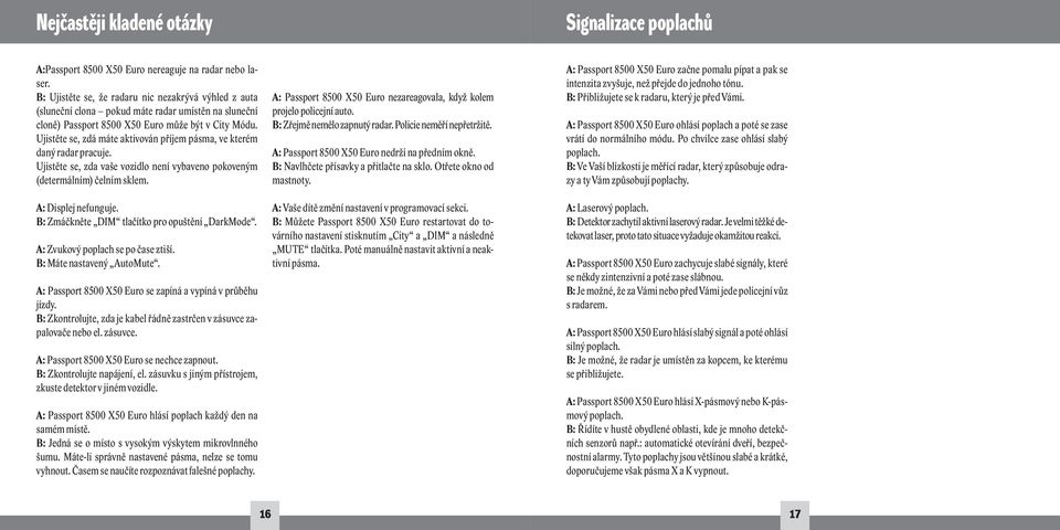 Ujistěte se, zdá máte aktivován příjem pásma, ve kterém daný radar pracuje. Ujistěte se, zda vaše vozidlo není vybaveno pokoveným (determálním) čelním sklem. A: Displej nefunguje.