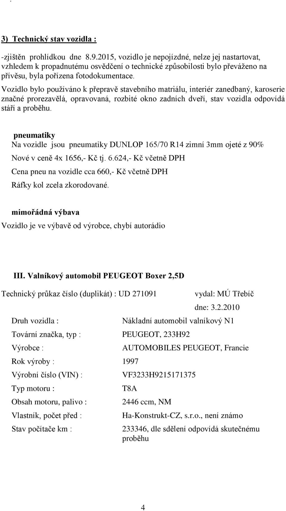 Vozidlo bylo používáno k přepravě stavebního matriálu, interiér zanedbaný, karoserie značné prorezavělá, opravovaná, rozbité okno zadních dveří, stav vozidla odpovídá stáří a proběhu.