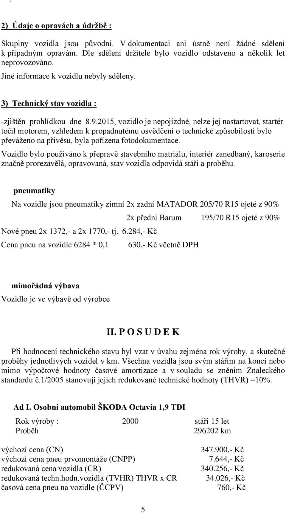 2015, vozidlo je nepojízdné, nelze jej nastartovat, startér točil motorem, vzhledem k propadnutému osvědčení o technické způsobilosti bylo převáženo na přívěsu, byla pořízena fotodokumentace.