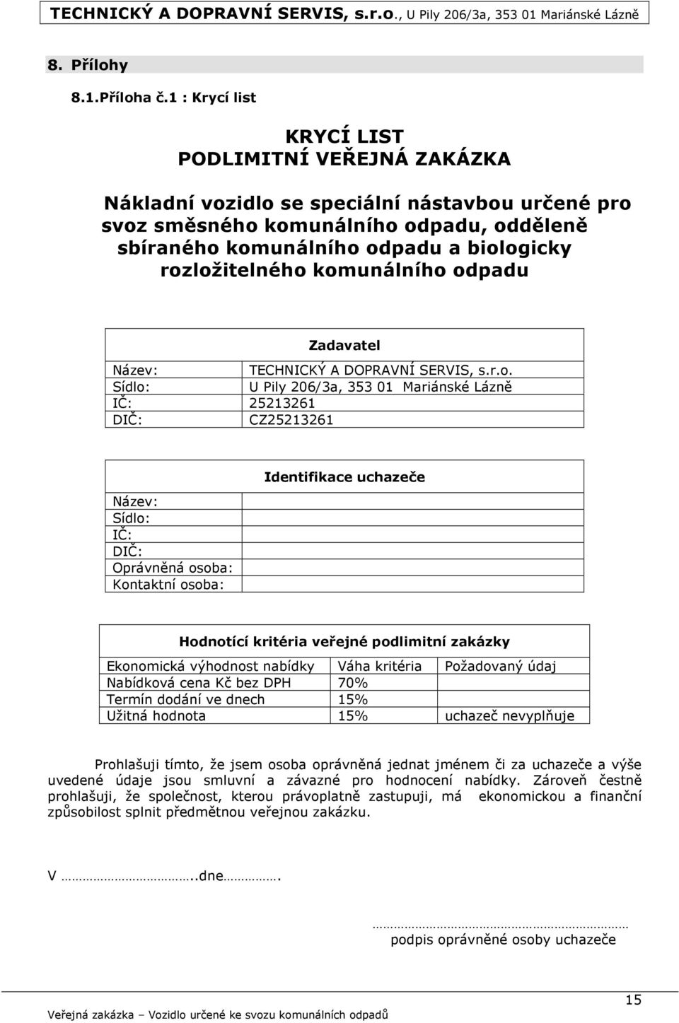 rozložitelného komunálního odpadu Zadavatel Název: TECHNICKÝ A DOPRAVNÍ SERVIS, s.r.o. Sídlo: U Pily 206/3a, 353 01 Mariánské Lázně IČ: 25213261 DIČ: CZ25213261 Název: Sídlo: IČ: DIČ: Oprávněná