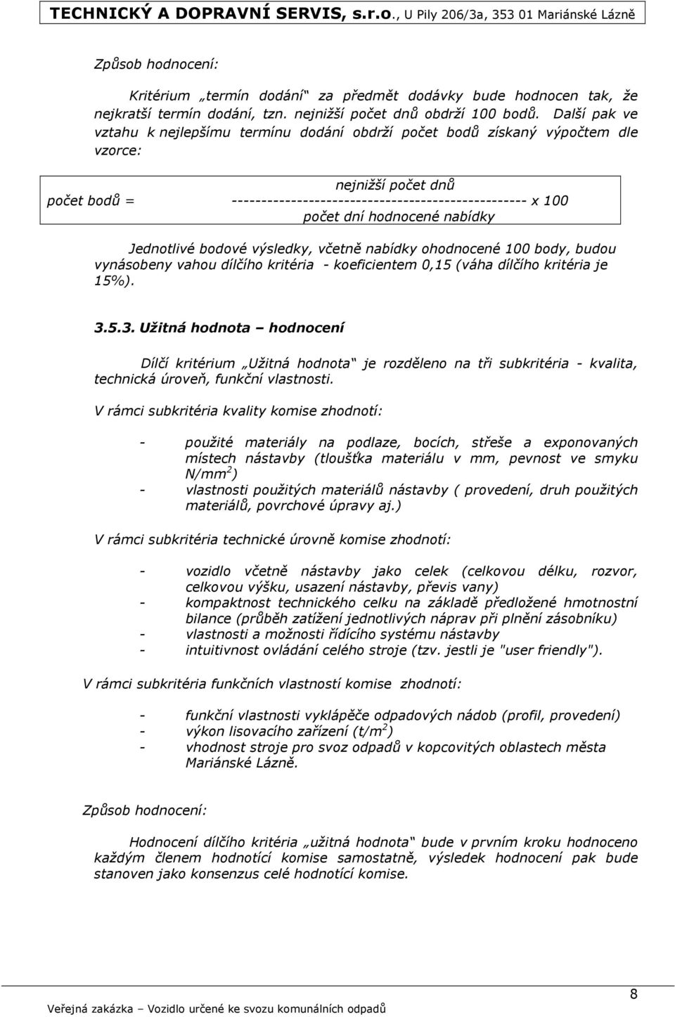 hodnocené nabídky Jednotlivé bodové výsledky, včetně nabídky ohodnocené 100 body, budou vynásobeny vahou dílčího kritéria - koeficientem 0,15 (váha dílčího kritéria je 15%). 3.