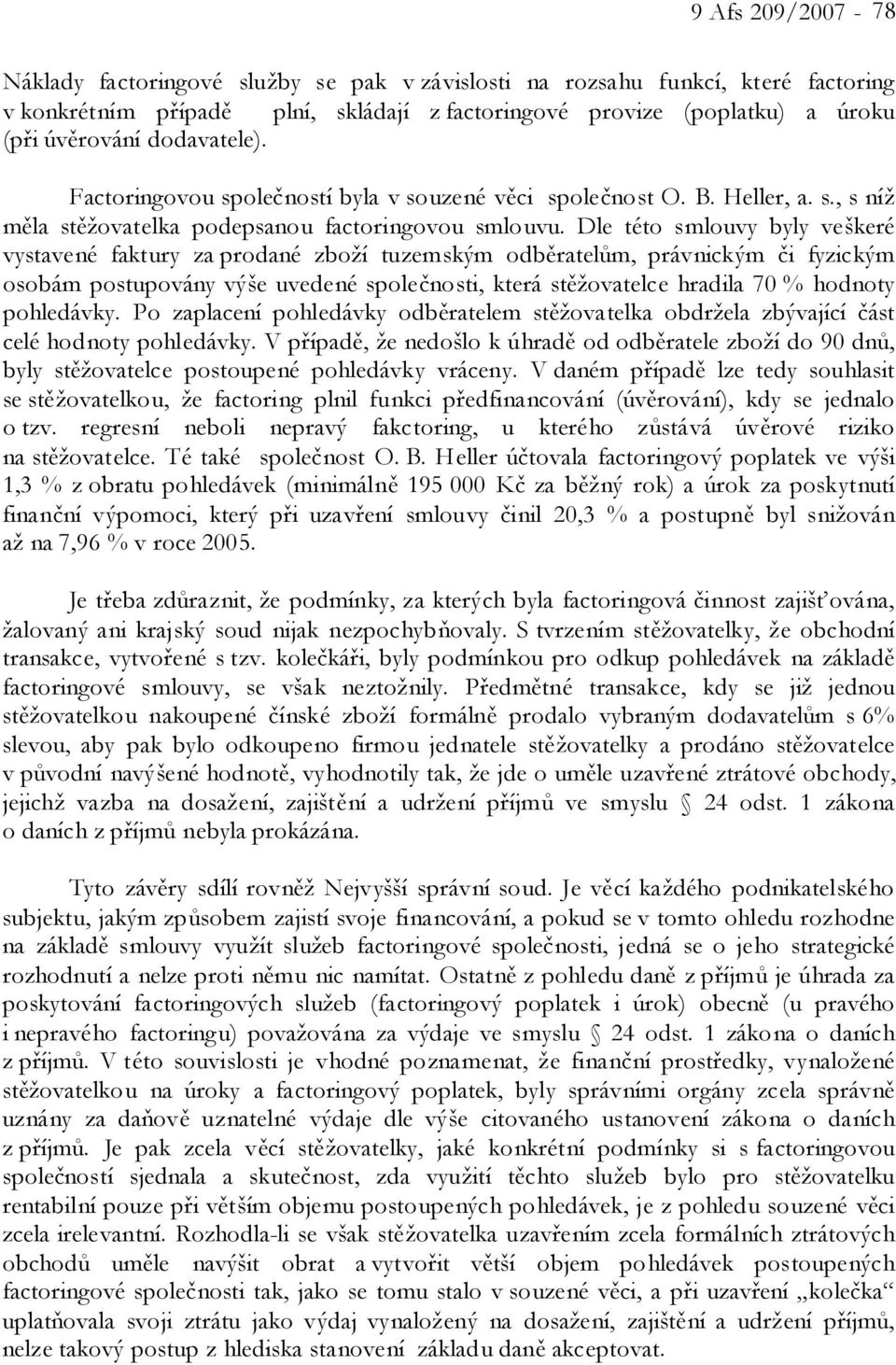 Dle této smlouvy byly veškeré vystavené faktury za prodané zboží tuzemským odběratelům, právnickým či fyzickým osobám postupovány výše uvedené společnosti, která stěžovatelce hradila 70 % hodnoty