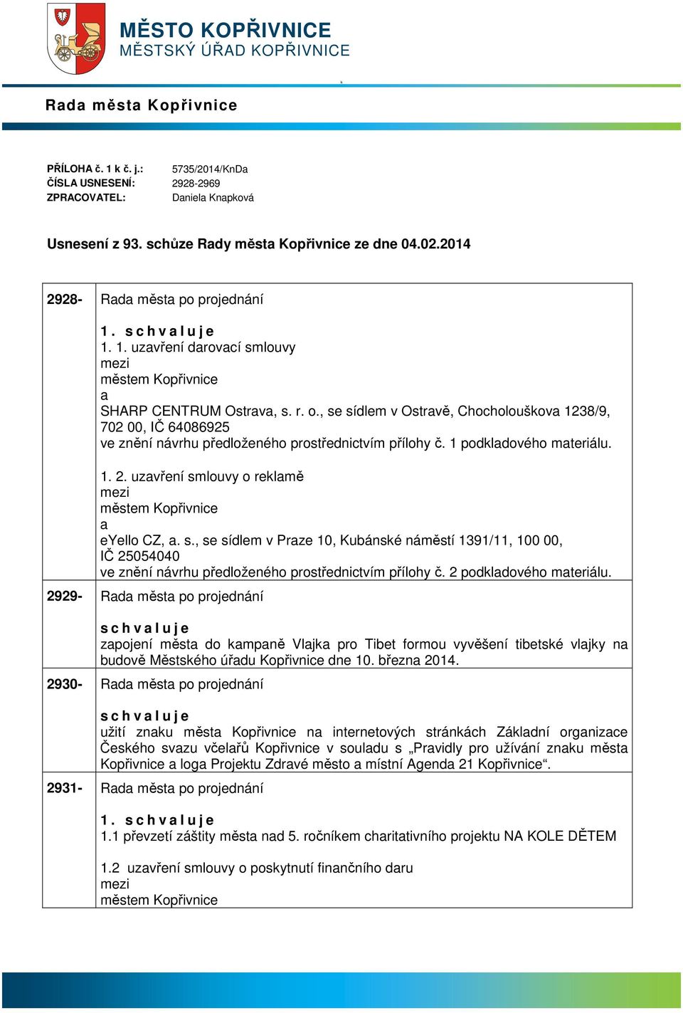 , se sídlem v Ostrvě, Chocholouškov 1238/9, 702 00, IČ 64086925 ve znění návrhu předloženého prostřednictvím přílohy č. 1 podkldového mteriálu. 1. 2. uzvření smlouvy o reklmě eyello CZ,. s., se sídlem v Prze 10, Kubánské náměstí 1391/11, 100 00, IČ 25054040 ve znění návrhu předloženého prostřednictvím přílohy č.