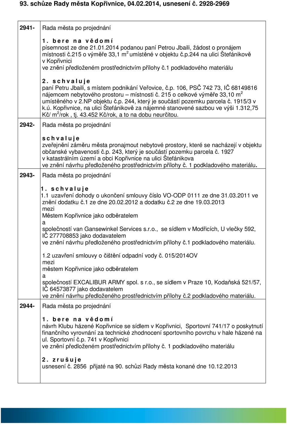 s c h v l u j e pní Petru Jbili, s místem podnikání Veřovice, č.p. 106, PSČ 742 73, IČ 68149816 nájemcem nebytového prostoru místnosti č. 215 o celkové výměře 33,10 m 2 umístěného v 2.NP objektu č.p. 244, který je součástí pozemku prcel č.