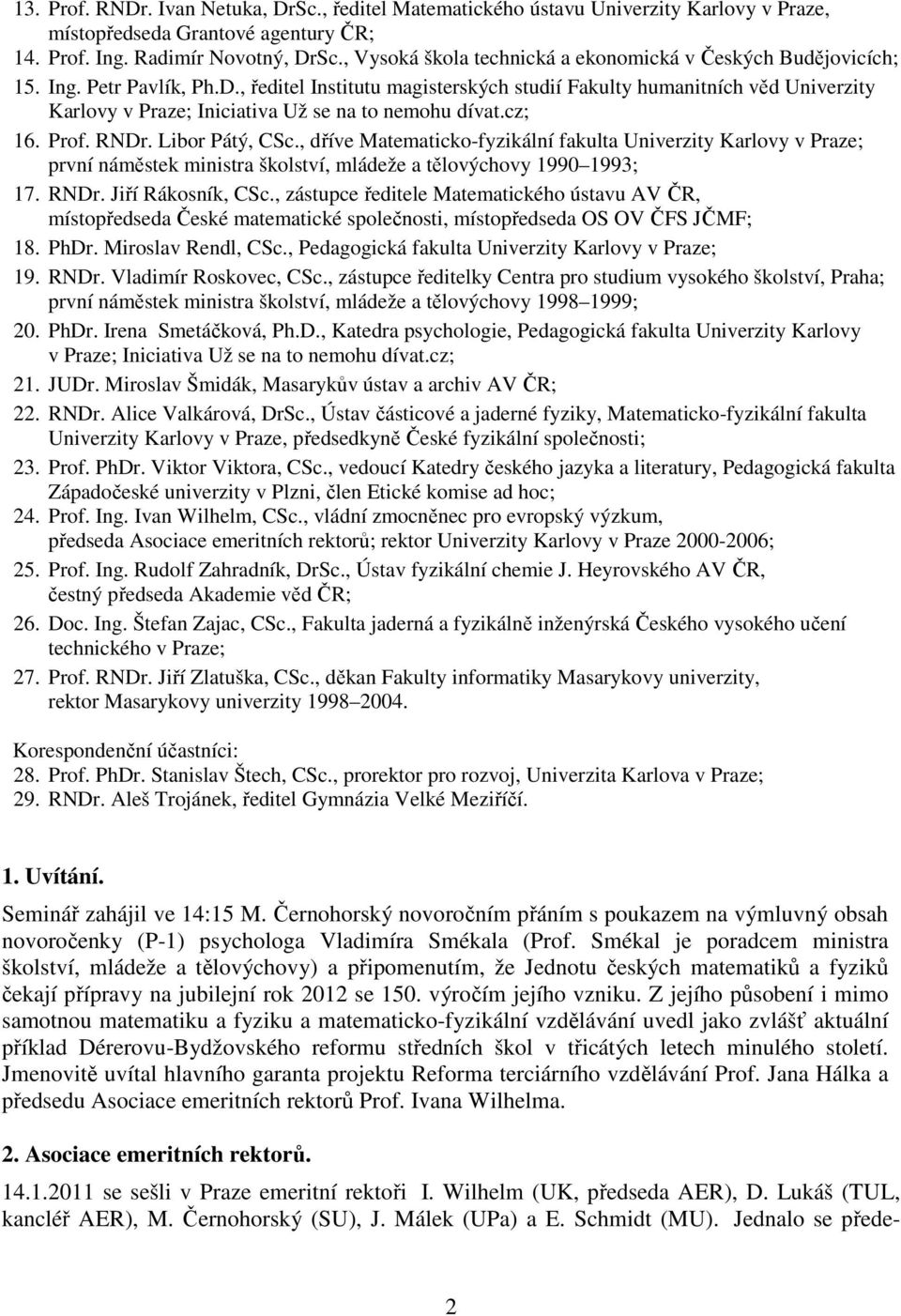 , ředitel Institutu magisterských studií Fakulty humanitních věd Univerzity Karlovy v Praze; Iniciativa Už se na to nemohu dívat.cz; 16. Prof. RNDr. Libor Pátý, CSc.