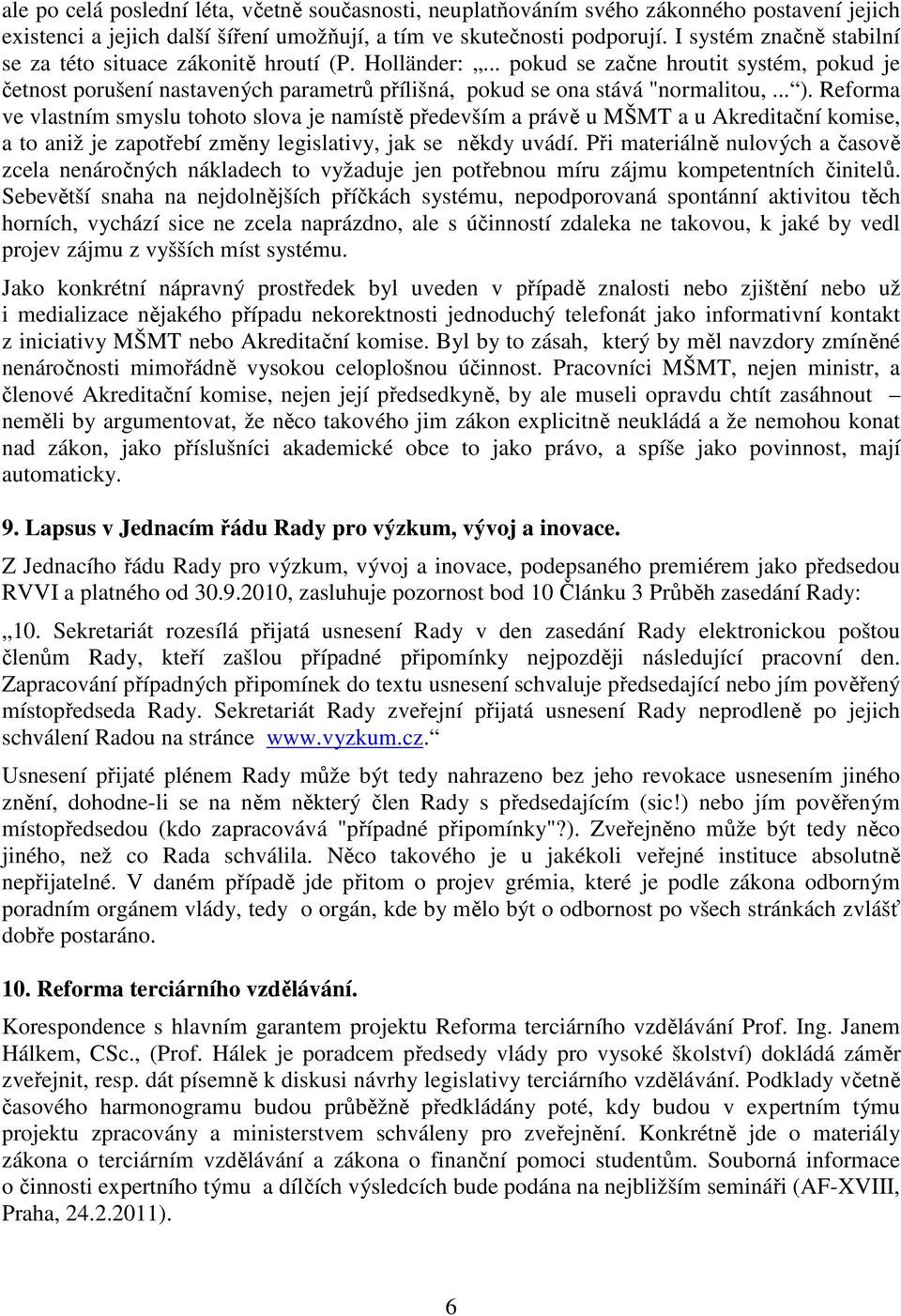 .. ). Reforma ve vlastním smyslu tohoto slova je namístě především a právě u MŠMT a u Akreditační komise, a to aniž je zapotřebí změny legislativy, jak se někdy uvádí.