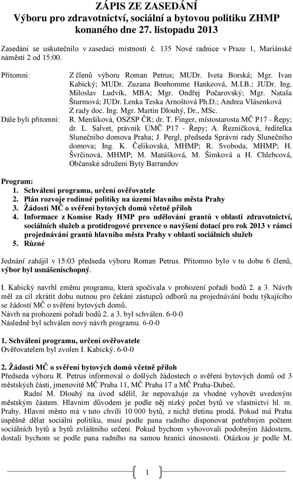 Ing. Miloslav Ludvík, MBA; Mgr. Ondřej Počarovský; Mgr. Nataša Šturmová; JUDr. Lenka Teska Arnoštová Ph.D.; Andrea Vlásenková Z rady doc. Ing. Mgr. Martin Dlouhý, Dr., MSc. R. Menšíková, OSZSP ČR; dr.