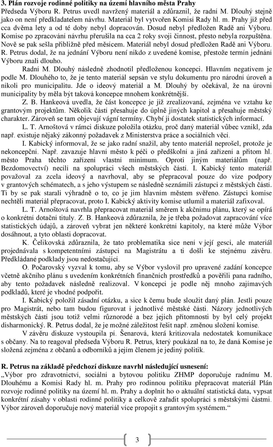 Komise po zpracování návrhu přerušila na cca 2 roky svoji činnost, přesto nebyla rozpuštěna. Nově se pak sešla přibližně před měsícem. Materiál nebyl dosud předložen Ra