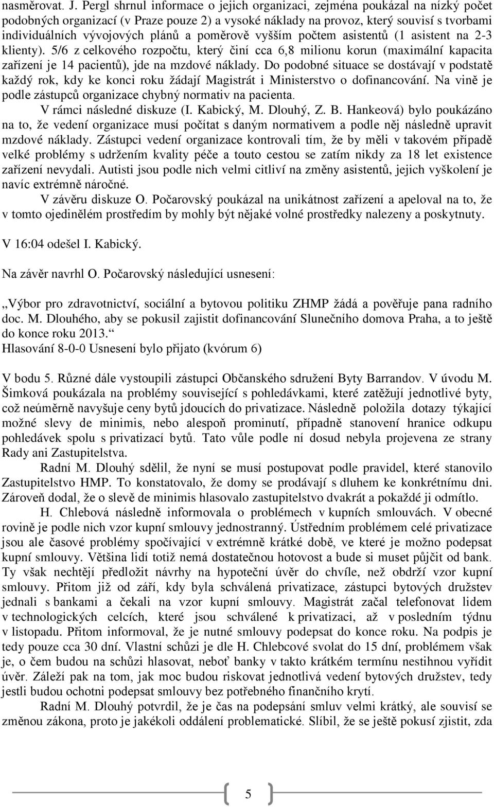 a poměrově vyšším počtem asistentů (1 asistent na 2-3 klienty). 5/6 z celkového rozpočtu, který činí cca 6,8 milionu korun (maximální kapacita zařízení je 14 pacientů), jde na mzdové náklady.