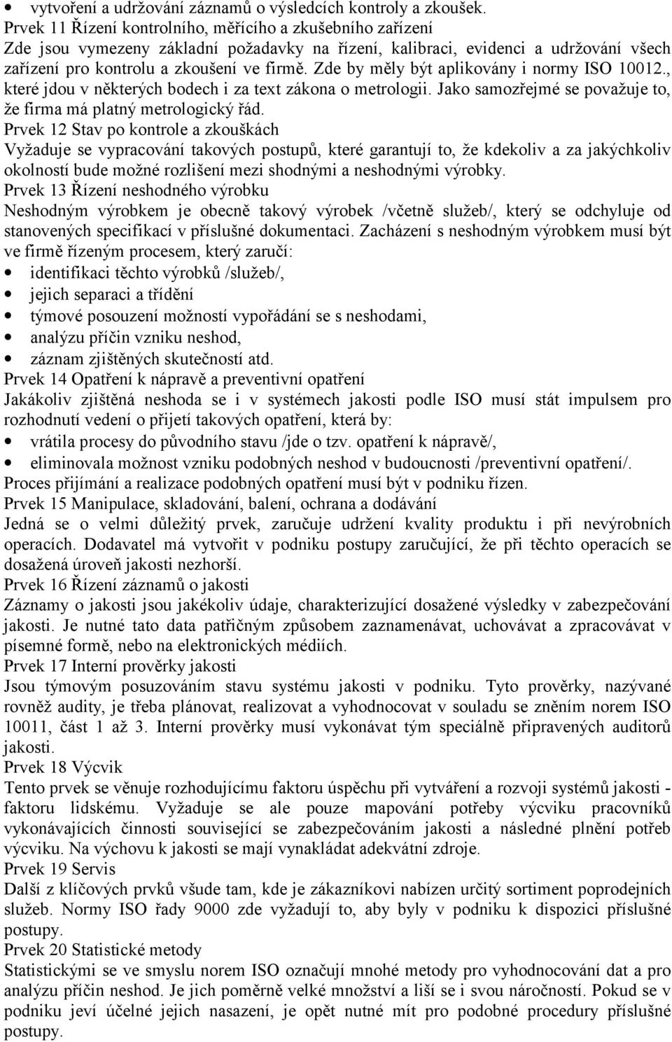 Zde by měly být aplikovány i normy ISO 10012., které jdou v některých bodech i za text zákona o metrologii. Jako samozřejmé se považuje to, že firma má platný metrologický řád.