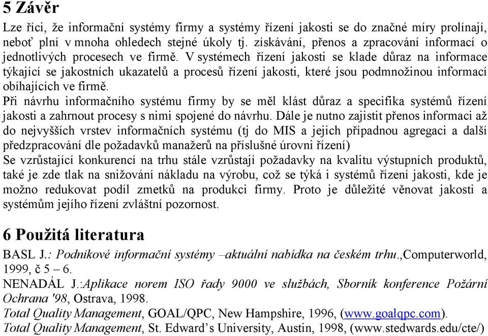 V systémech řízení jakosti se klade důraz na informace týkající se jakostních ukazatelů a procesů řízení jakosti, které jsou podmnožinou informací obíhajících ve firmě.